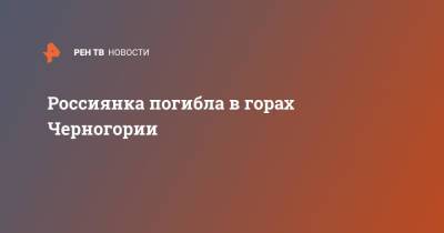 Россиянка погибла в горах Черногории - ren.tv - Екатеринбург - Черногория - Мали