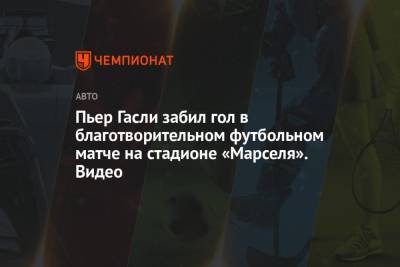 Дидье Дрогба - Пьер Гасли забил гол в благотворительном футбольном матче на стадионе «Марселя». Видео - championat.com - Лондон - Стамбул
