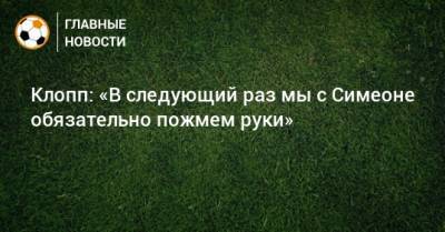 Юрген Клопп - Диего Симеон - Клопп: «В следующий раз мы с Симеоне обязательно пожмем руки» - bombardir.ru