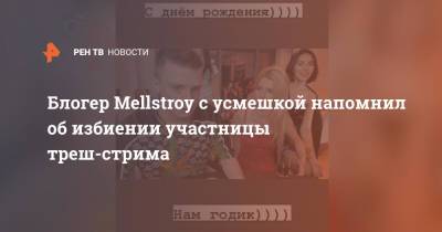 Блогер - Блогер Mellstroy с усмешкой напомнил об избиении участницы треш-стрима - ren.tv