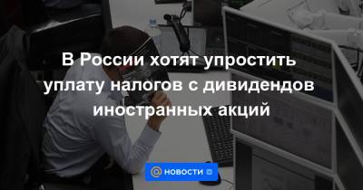 Владимир Гусаков - В России хотят упростить уплату налогов с дивидендов иностранных акций - news.mail.ru - Россия - США