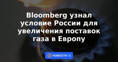 Владимир Путин - Bloomberg узнал условие России для увеличения поставок газа в Европу - news.mail.ru - Москва - Россия - Украина - Германия