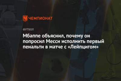 Килиан Мбапп - Мбаппе объяснил, почему он попросил Месси исполнить первый пенальти в матче с «Лейпцигом» - championat.com