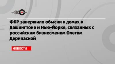 Владимир Путин - Олег Дерипаска - ФБР завершило обыски в домах в Вашингтоне и Нью-Йорке, связанных с российским бизнесменом Олегом Дерипаской - echo.msk.ru - Россия - США - Вашингтон - Нью-Йорк - Нью-Йорк