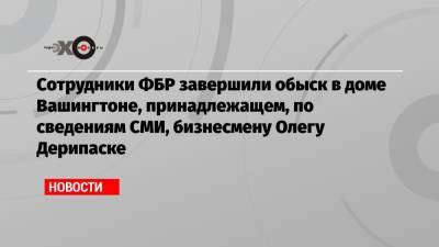 Олег Дерипаска - Сотрудники ФБР завершили обыск в доме Вашингтоне, принадлежащем, по сведениям СМИ, бизнесмену Олегу Дерипаске - echo.msk.ru - Россия - Вашингтон - Нью-Йорк