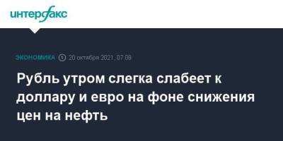Рубль утром слегка слабеет к доллару и евро на фоне снижения цен на нефть - smartmoney.one - Москва - США