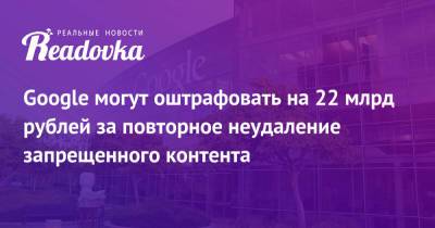 Екатерина Мизулина - Google могут оштрафовать на 22 млрд рублей за повторное неудаление запрещенного контента - readovka.news - Россия