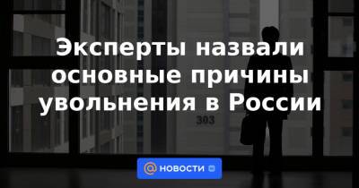 Эксперты назвали основные причины увольнения в России - news.mail.ru - Россия