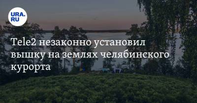 Tele2 незаконно установил вышку на землях челябинского курорта - ura.news - Челябинская обл. - Экология
