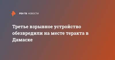 Третье взрывное устройство обезвредили на месте теракта в Дамаске - ren.tv - Сирия - Дамаск