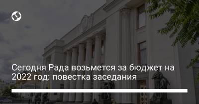Сегодня Рада возьмется за бюджет на 2022 год: повестка заседания - liga.net - Украина