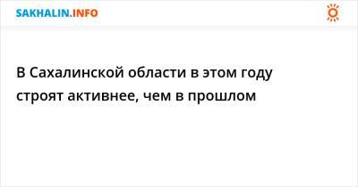 В Сахалинской области в этом году строят активнее, чем в прошлом - sakhalin.info - Сахалинская обл. - городское поселение Анивский - городское поселение Корсаковский
