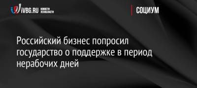 Татьяна Голикова - Борис Титов - Михаил Мишустин - Российский бизнес попросил государство о поддержке в период нерабочих дней - ivbg.ru - Россия - Украина