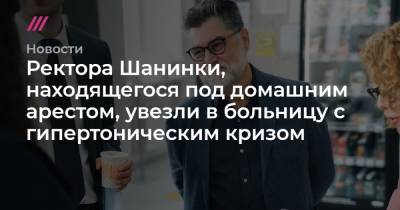 Марина Ракова - Сергей Зуев - Ректора Шанинки, находящегося под домашним арестом, увезли в больницу с гипертоническим кризом - tvrain.ru - Москва