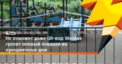 Татьяна Голикова - Не поможет даже QR-код: Москве грозит полный локдаун на праздничные дни - ridus.ru - Москва - Россия