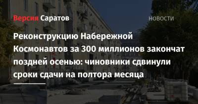 Александр Гусев - Реконструкцию Набережной Космонавтов за 300 миллионов закончат поздней осенью: чиновники сдвинули срок сдачи на полтора месяца - nversia.ru - Саратов
