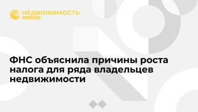 ФНС объяснила причины роста налога для ряда владельцев недвижимости в России - realty.ria.ru - Москва - Россия