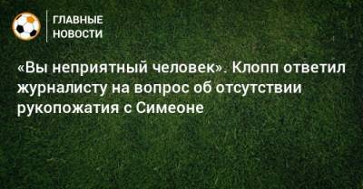 Юрген Клопп - Диего Симеон - «Вы неприятный человек». Клопп ответил журналисту на вопрос об отсутствии рукопожатия с Симеоне - bombardir.ru