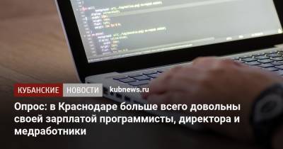 В Краснодаре больше всего довольны своей зарплатой программисты и директора - kubnews.ru - Краснодарский край - Краснодар