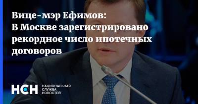 Владимир Ефимов - Вице-мэр Ефимов: В Москве зарегистрировано рекордное число ипотечных договоров - nsn.fm - Москва