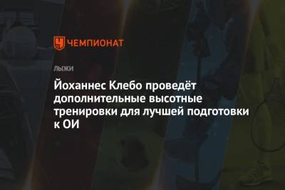 Йоханнес Клебо - Йоханнес Клебо проведёт дополнительные высотные тренировки для лучшей подготовки к ОИ - championat.com - Норвегия - Италия - Пекин