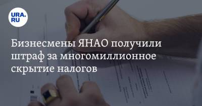 Бизнесмены ЯНАО получили штраф за многомиллионное скрытие налогов - ura.news - Россия - окр. Янао - Новый Уренгой