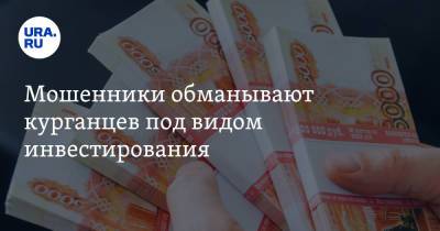 Мошенники обманывают курганцев под видом инвестирования - ura.news - Курганская обл.