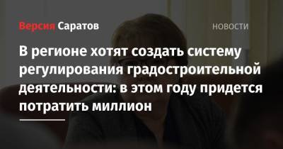 Николай Бондаренко - В регионе хотят создать систему регулирования градостроительной деятельности: в этом году придется потратить миллион - nversia.ru - Саратов