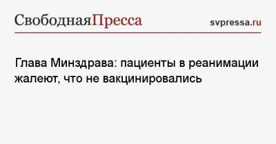Сергей Безруков - Михаил Мурашко - Глава Минздрава: пациенты в реанимации жалеют, что не вакцинировались - svpressa.ru - Москва - Россия - Украина