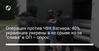 Операция против ЧВК Вагнера. 40% украинцев уверены в ее срыве из-за "слива" в ОП – опрос - liga.net - Украина - Киев