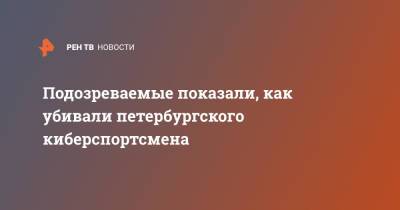 Подозреваемые показали, как убивали петербургского киберспортсмена - ren.tv - Россия - Ленинградская обл. - Санкт-Петербург