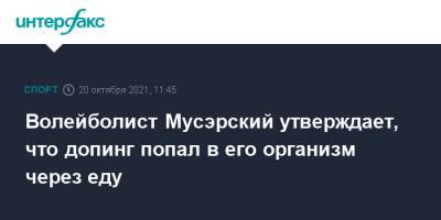 Дмитрий Мусэрский - Волейболист Мусэрский утверждает, что допинг попал в его организм через еду - sport-interfax.ru - Москва - Россия