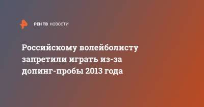 Дмитрий Мусэрский - Российскому волейболисту запретили играть из-за допинг-пробы 2013 года - ren.tv - Россия
