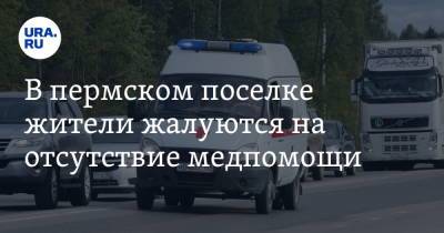 В пермском поселке жители жалуются на отсутствие медпомощи - ura.news - Пермский край