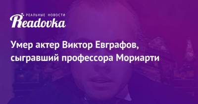 Шерлок Холмс - Умер актер Виктор Евграфов, сыгравший профессора Мориарти - readovka.news - Самара