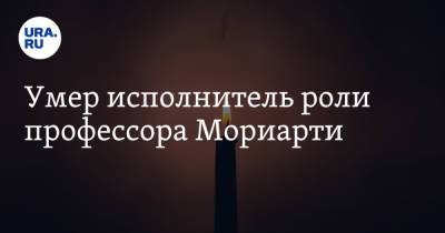 Шерлок Холмс - Умер исполнитель роли профессора Мориарти - ura.news - Россия - Самара