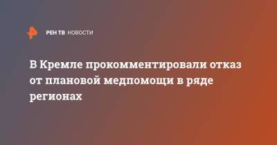 Дмитрий Песков - В Кремле прокомментировали отказ от плановой медпомощи в ряде регионах - ren.tv - Россия