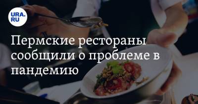 Пермские рестораны сообщили о проблеме в пандемию - ura.news - Пермский край