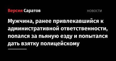 Мужчина, ранее привлекавшийся к административной ответственности, попался за пьяную езду и попытался дать взятку полицейскому - nversia.ru - Россия - Саратовская обл. - район Ершовский