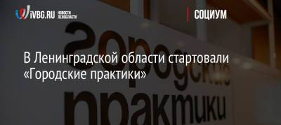 В Ленинградской области стартовали «Городские практики» - ivbg.ru - Украина - Ленинградская обл. - Благоустройство