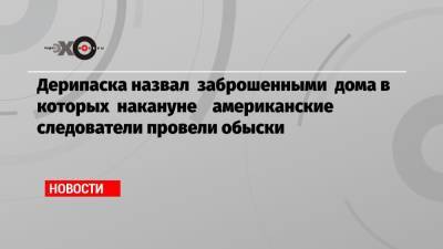 Дональд Трамп - Олег Дерипаска - Дерипаска назвал заброшенными дома в которых накануне американские следователи провели обыски - echo.msk.ru - Россия - США - Вашингтон - New York - Нью-Йорк - Нью-Йорк