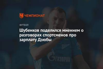 Артем Дзюбы - Сергей Шубенков - Шубенков поделился мнением о разговорах спортсменов про зарплату Дзюбы - championat.com - Россия