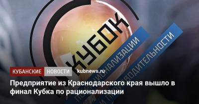 Предприятие из Краснодарского края вышло в финал Кубка по рационализации - kubnews.ru - Россия - Краснодарский край - Екатеринбург