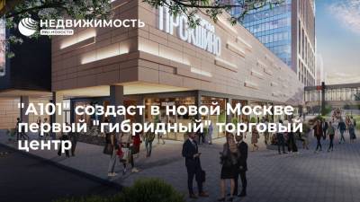 "А101" создаст в новой Москве первый "гибридный" торговый центр - realty.ria.ru - Москва