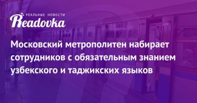 Московский метрополитен набирает сотрудников с обязательным знанием узбекского и таджикских языков - readovka.news - Москва