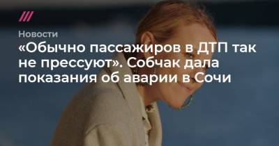«Обычно пассажиров в ДТП так не прессуют». Собчак дала показания об аварии в Сочи - tvrain.ru - Москва - Сочи