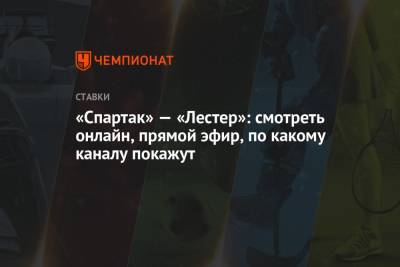 Денис Казанский - «Спартак» — «Лестер»: смотреть онлайн, прямой эфир, по какому каналу покажут - championat.com - Москва