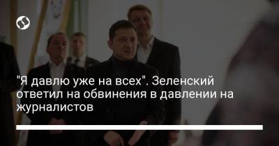 Владимир Зеленский - "Я давлю уже на всех". Зеленский ответил на обвинения в давлении на журналистов - liga.net - Украина - Черкасская обл.