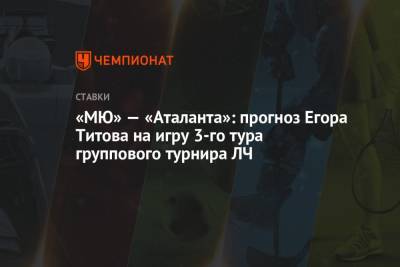 Егор Титов - Роман Павлюченко - «МЮ» — «Аталанта»: прогноз Егора Титова на игру 3-го тура группового турнира ЛЧ - championat.com - Россия