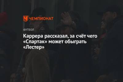 Массимо Каррер - Каррера рассказал, за счёт чего «Спартак» может обыграть «Лестер» - championat.com - Москва